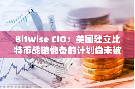Bitwise CIO：美國建立比特幣戰略儲備的計劃尚未被市場定價