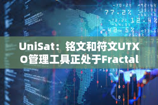 UniSat：銘文和符文UTXO管理工具正處于Fractal測試階段