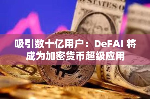 吸引數(shù)十億用戶：DeFAI 將成為加密貨幣超級應用