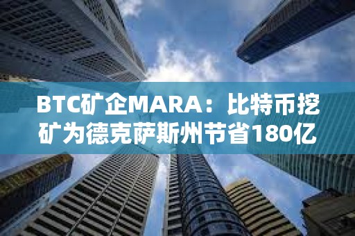 BTC礦企MARA：比特幣挖礦為德克薩斯州節省180億美元成本