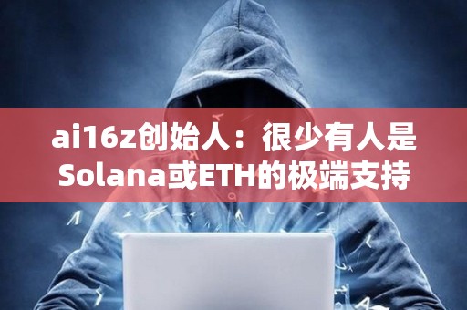 ai16z創始人：很少有人是Solana或ETH的極端支持者，我們會在有用戶的地方進行建設