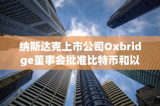 納斯達克上市公司Oxbridge董事會批準比特幣和以太坊納入戰略儲備