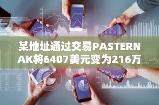 某地址通過交易PASTERNAK將6407美元變為216萬美元