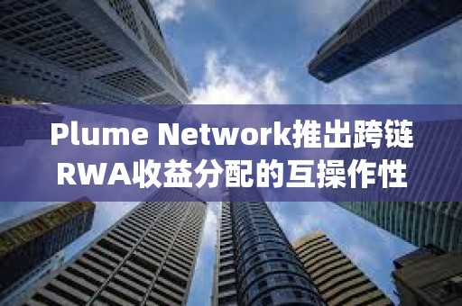 Plume Network推出跨鏈RWA收益分配的互操作性解決方案SkyLink