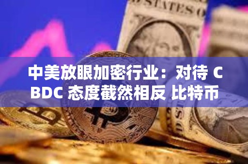 中美放眼加密行業：對待 CBDC 態度截然相反 比特幣或成關鍵戰場？