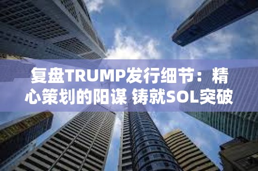 復盤TRUMP發行細節：精心策劃的陽謀 鑄就SOL突破歷史新高
