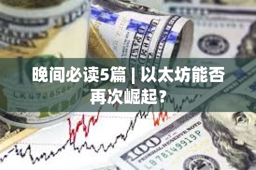 晚間必讀5篇 | 以太坊能否再次崛起？