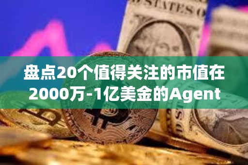 盤點20個值得關注的市值在2000萬-1億美金的Agent代幣