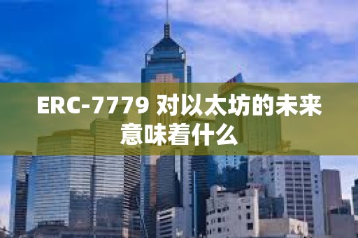 ERC-7779 對(duì)以太坊的未來(lái)意味著什么