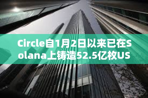 Circle自1月2日以來已在Solana上鑄造52.5億枚USDC