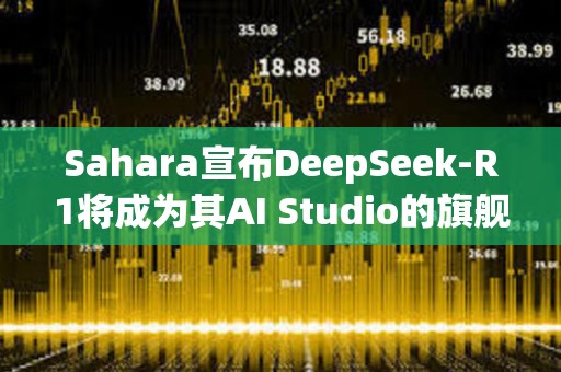 Sahara宣布DeepSeek-R1將成為其AI Studio的旗艦模型
