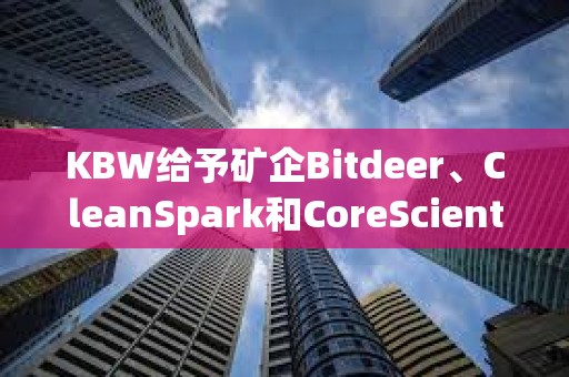 KBW給予礦企Bitdeer、CleanSpark和CoreScientific“跑贏大盤”評級