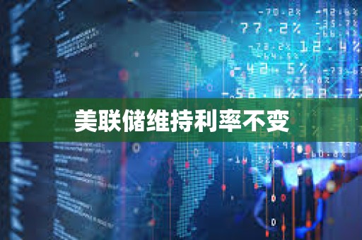 美聯儲維持利率不變