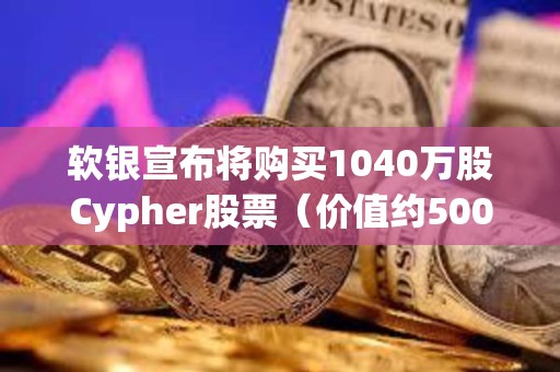 軟銀宣布將購買1040萬股Cypher股票（價值約5000萬美元）