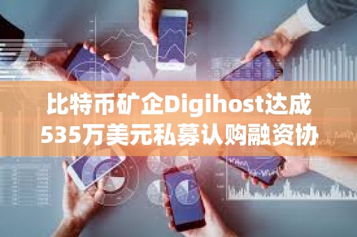 比特幣礦企Digihost達成535萬美元私募認購融資協議