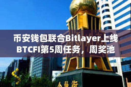 幣安錢包聯合Bitlayer上線BTCFI第5周任務，周獎池總額57萬美金Token
