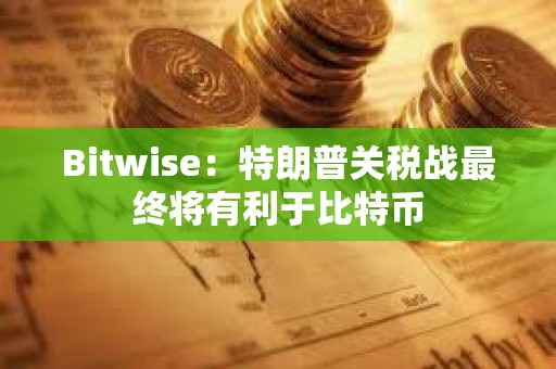 Bitwise：特朗普關稅戰最終將有利于比特幣