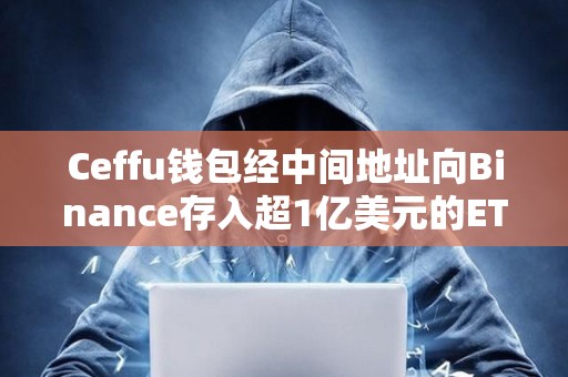 Ceffu錢包經(jīng)中間地址向Binance存入超1億美元的ETH
