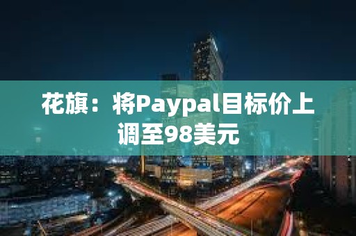 花旗：將Paypal目標價上調至98美元