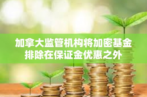 加拿大監管機構將加密基金排除在保證金優惠之外
