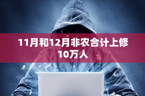 11月和12月非農合計上修10萬人