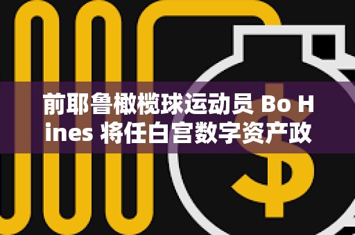 前耶魯橄欖球運動員 Bo Hines 將任白宮數字資產政策顧問