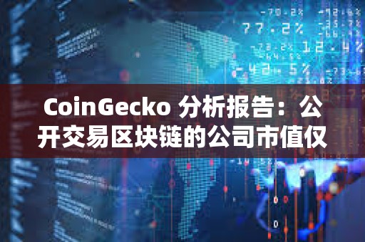 CoinGecko 分析報告：公開交易區(qū)塊鏈的公司市值僅占加密市場總市值的 5.8%