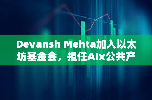 Devansh Mehta加入以太坊基金會，擔(dān)任AIx公共產(chǎn)品治理負(fù)責(zé)人