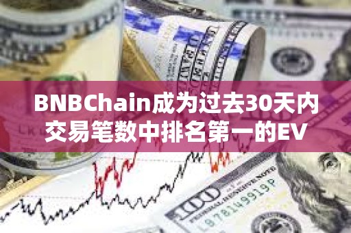 BNBChain成為過去30天內(nèi)交易筆數(shù)中排名第一的EVM兼容鏈