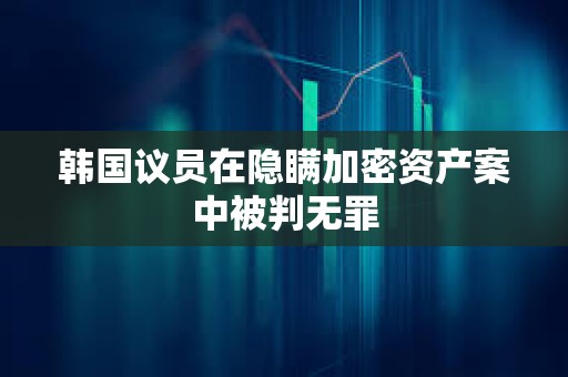 韓國議員在隱瞞加密資產案中被判無罪