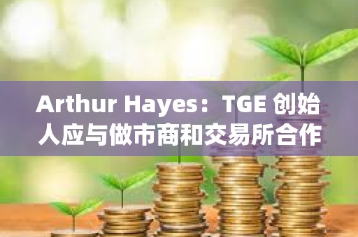 Arthur Hayes：TGE 創始人應與做市商和交易所合作，低價開啟市場