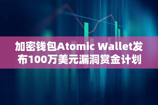 加密錢包Atomic Wallet發布100萬美元漏洞賞金計劃