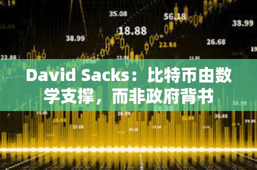 David Sacks：比特幣由數學支撐，而非政府背書