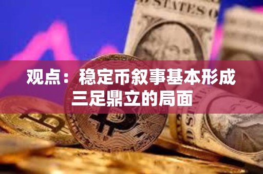 觀點：穩定幣敘事基本形成三足鼎立的局面