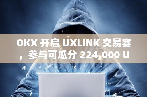 OKX 開啟 UXLINK 交易賽，參與可瓜分 224,000 UXLINK 獎池