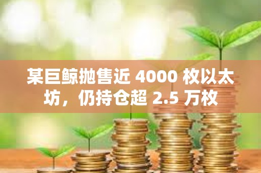 某巨鯨拋售近 4000 枚以太坊，仍持倉超 2.5 萬枚