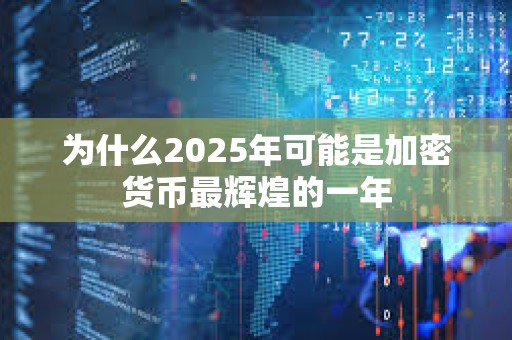 為什么2025年可能是加密貨幣最輝煌的一年