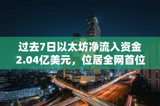 過去7日以太坊凈流入資金2.04億美元，位居全網首位