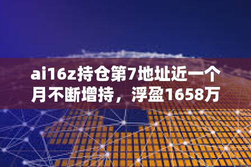 ai16z持倉第7地址近一個月不斷增持，浮盈1658萬美元