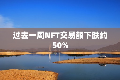 過去一周NFT交易額下跌約50%