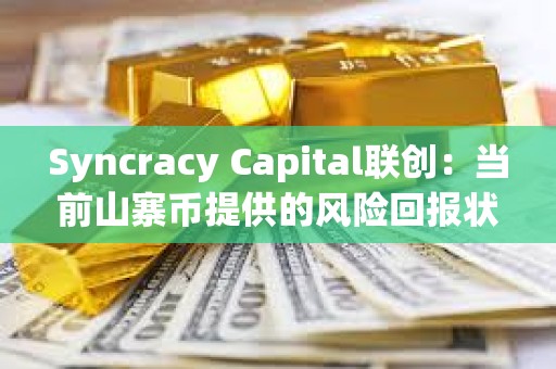 Syncracy Capital聯創：當前山寨幣提供的風險回報狀況遠超比特幣