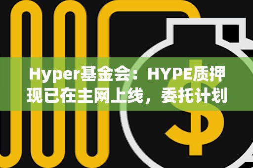 Hyper基金會：HYPE質(zhì)押現(xiàn)已在主網(wǎng)上線，委托計劃即將發(fā)布