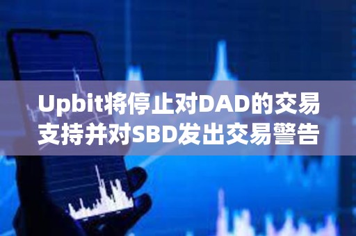Upbit將停止對DAD的交易支持并對SBD發(fā)出交易警告