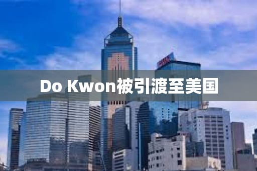 Do Kwon被引渡至美國