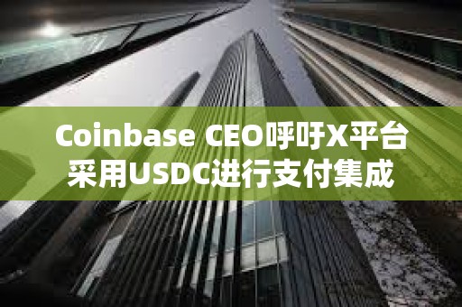 Coinbase CEO呼吁X平臺采用USDC進行支付集成