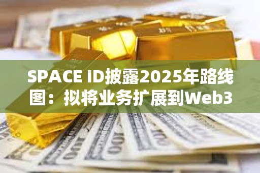 SPACE ID披露2025年路線圖：擬將業務擴展到Web3之外
