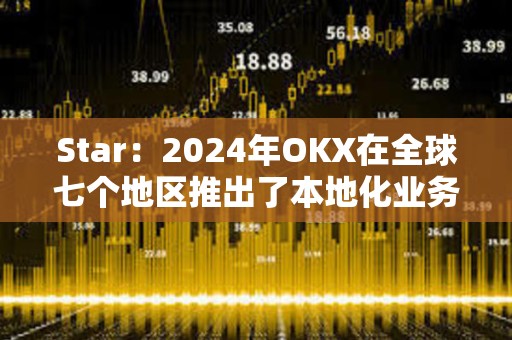 Star：2024年OKX在全球七個地區推出了本地化業務，并獲得四項重要牌照及業務授權