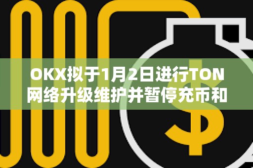 OKX擬于1月2日進行TON網絡升級維護并暫停充幣和提幣