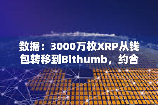 數據：3000萬枚XRP從錢包轉移到Bithumb，約合6400萬美元