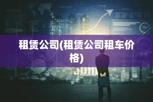 租賃公司(租賃公司租車(chē)價(jià)格)